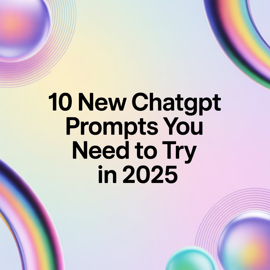 10 New ChatGPT Prompts You Need to Try in 2025